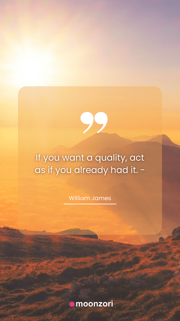 If you want a quality, act as if you already had it. - William James. Quotes Moonzori