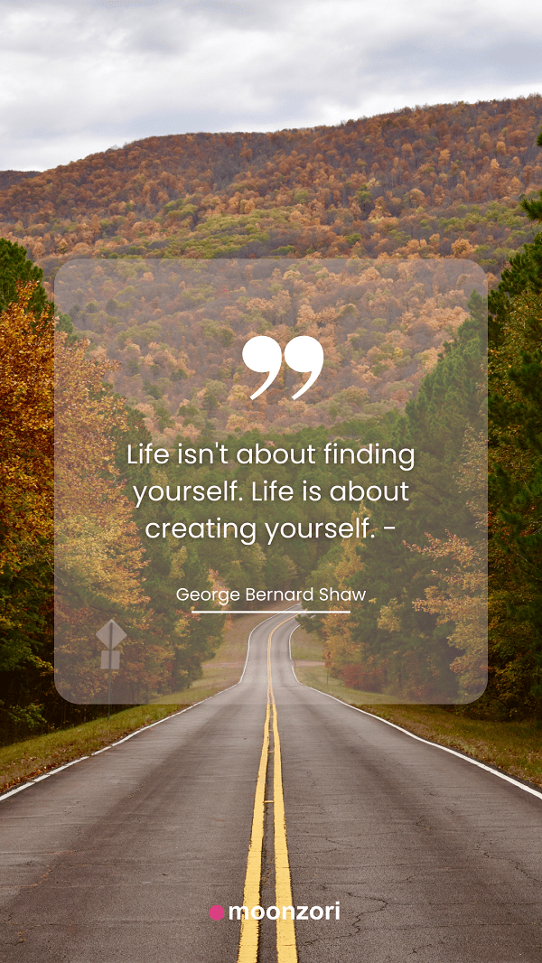 Life isn't about finding yourself. Life is about creating yourself. - George Bernard Shaw. Quotes Moonzori
