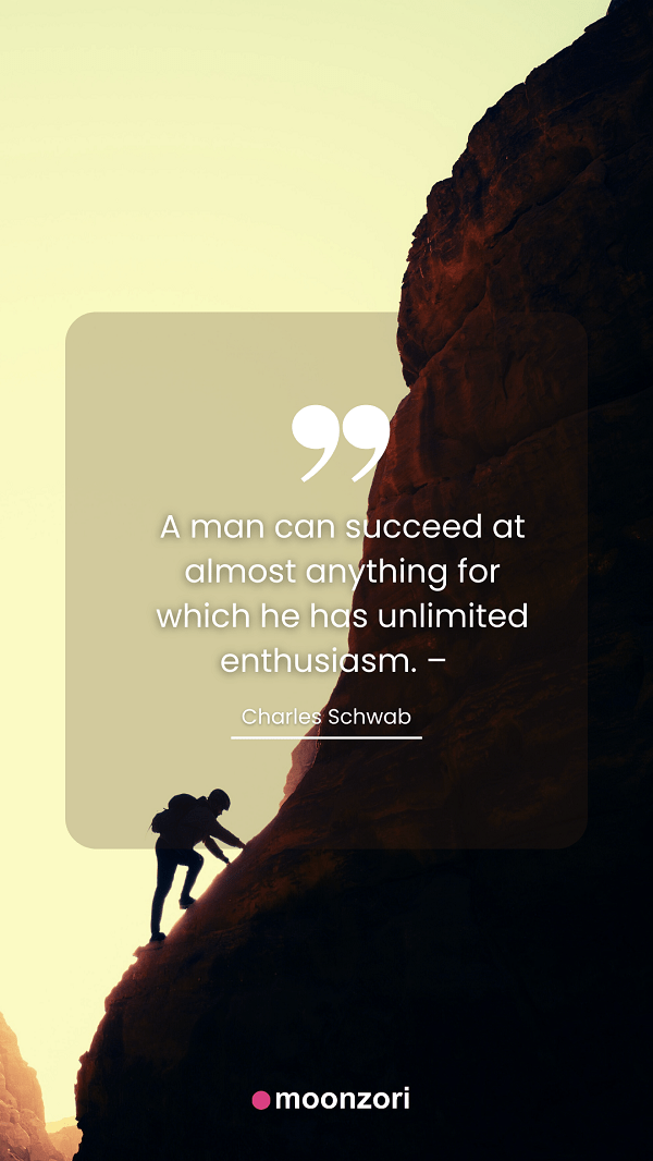 Quote. A man can succeed at almost anything for which he has unlimited enthusiasm. – Charles Schwab - Moonzori