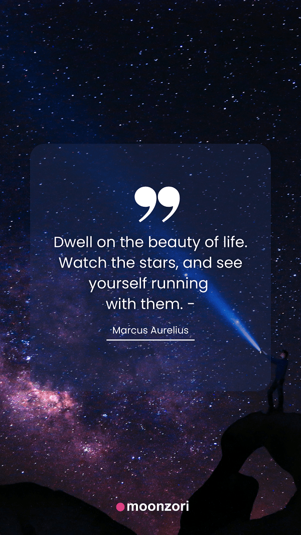Quote. Dwell on the beauty of life. Watch the stars, and see yourself running with them. - Moonzori