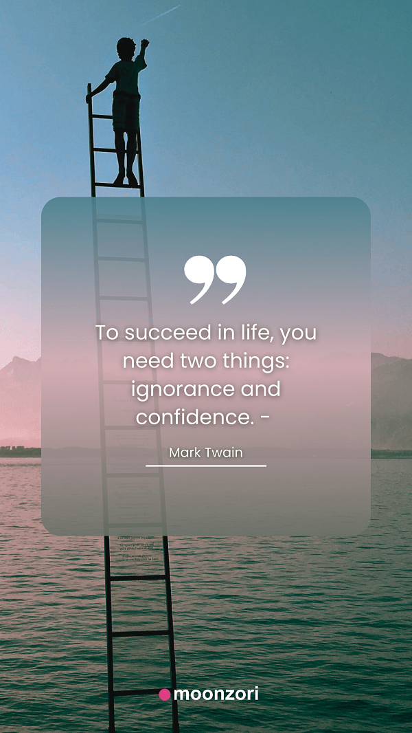 Quote. To succeed in life, you need two things: ignorance and confidence. - Mark Twain - Moonzori